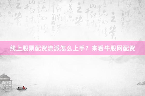 线上股票配资流派怎么上手？来看牛股网配资