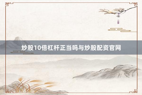 炒股10倍杠杆正当吗与炒股配资官网