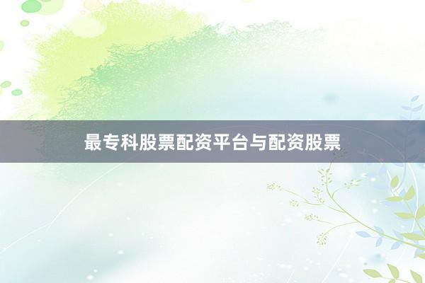 最专科股票配资平台与配资股票