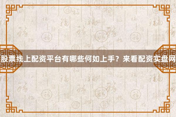 股票线上配资平台有哪些何如上手？来看配资实盘网