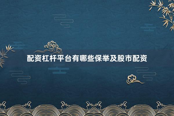 配资杠杆平台有哪些保举及股市配资