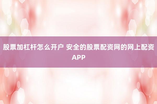 股票加杠杆怎么开户 安全的股票配资网的网上配资APP