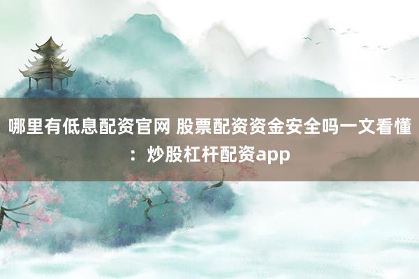 哪里有低息配资官网 股票配资资金安全吗一文看懂：炒股杠杆配资app