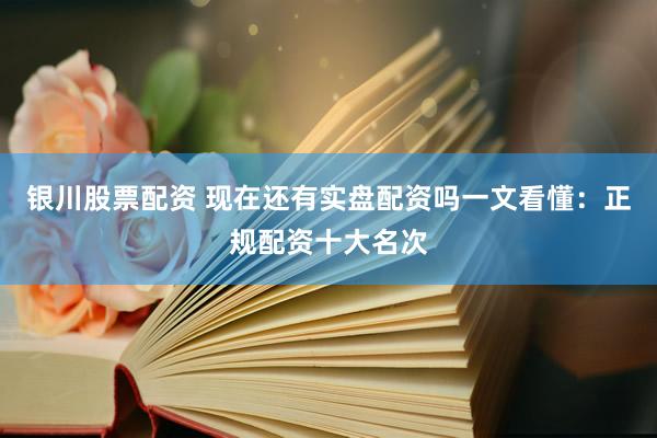 银川股票配资 现在还有实盘配资吗一文看懂：正规配资十大名次