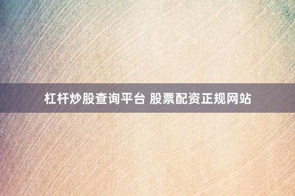 杠杆炒股查询平台 股票配资正规网站