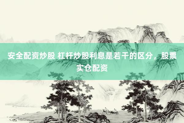 安全配资炒股 杠杆炒股利息是若干的区分，股票实仓配资