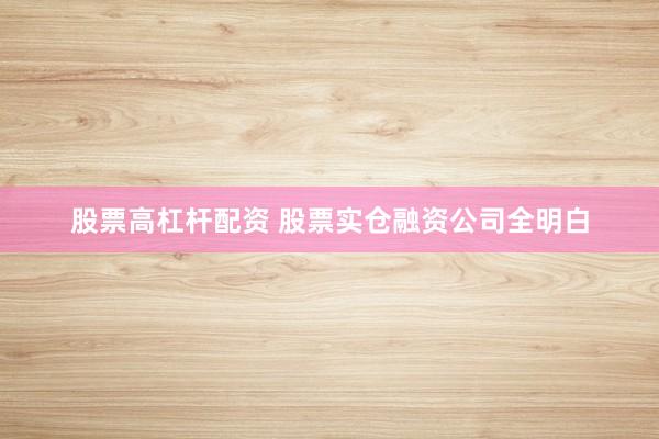 股票高杠杆配资 股票实仓融资公司全明白