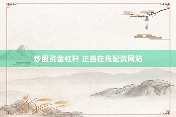 炒股资金杠杆 正当在线配资网站