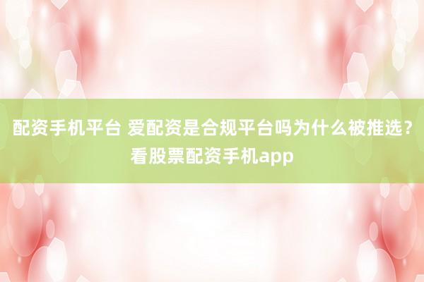 配资手机平台 爱配资是合规平台吗为什么被推选？看股票配资手机app