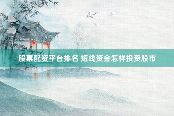 股票配资平台排名 短线资金怎样投资股市
