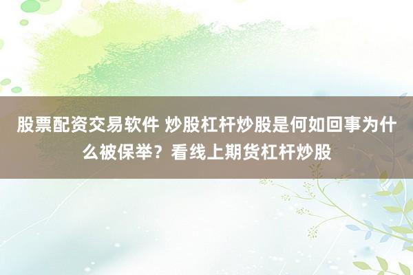 股票配资交易软件 炒股杠杆炒股是何如回事为什么被保举？看线上期货杠杆炒股