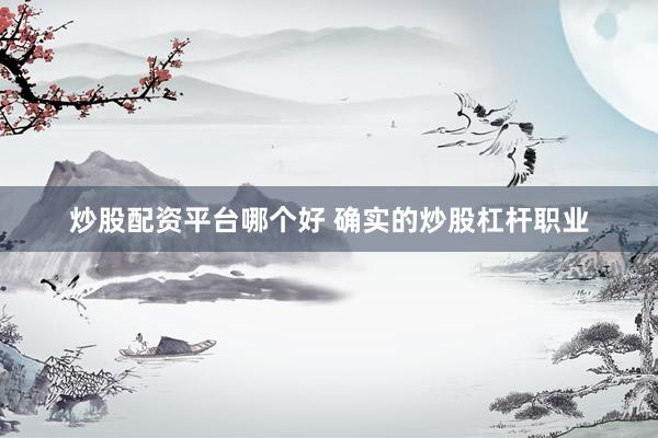 炒股配资平台哪个好 确实的炒股杠杆职业