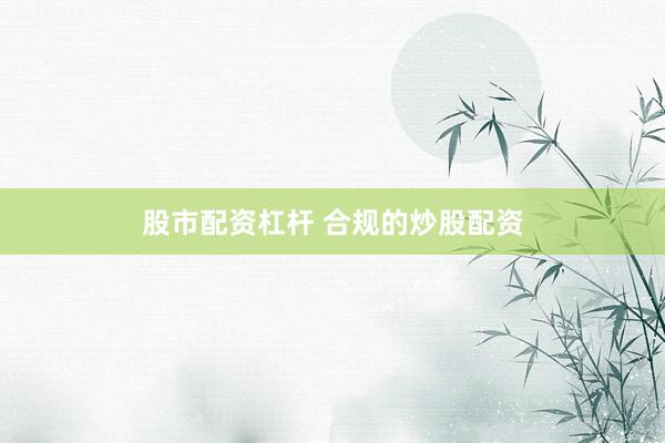 股市配资杠杆 合规的炒股配资