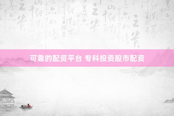 可靠的配资平台 专科投资股市配资