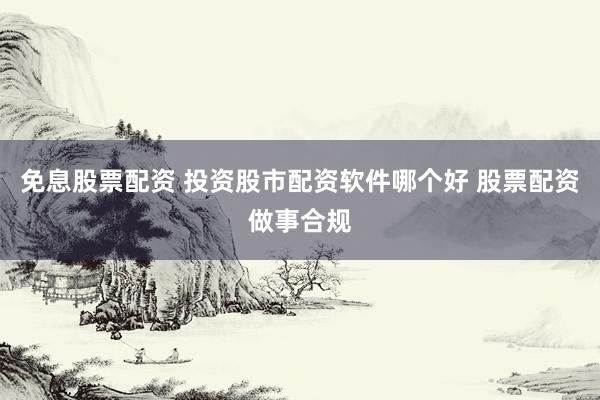 免息股票配资 投资股市配资软件哪个好 股票配资做事合规
