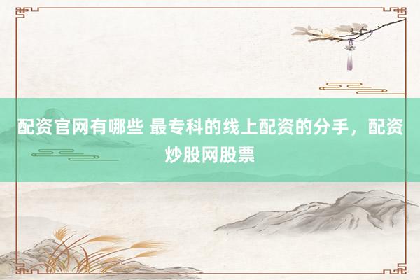 配资官网有哪些 最专科的线上配资的分手，配资炒股网股票