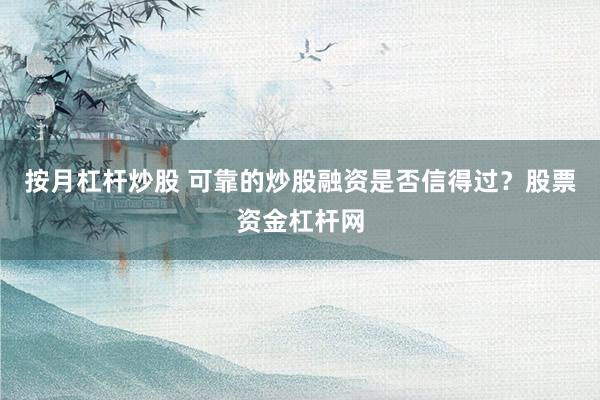 按月杠杆炒股 可靠的炒股融资是否信得过？股票资金杠杆网