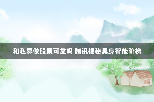 和私募做股票可靠吗 腾讯揭秘具身智能阶梯