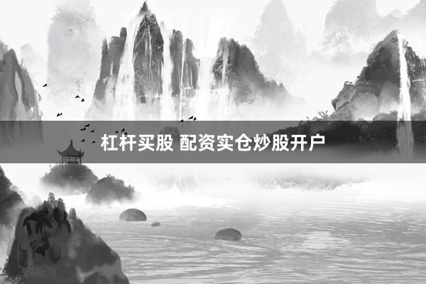 杠杆买股 配资实仓炒股开户