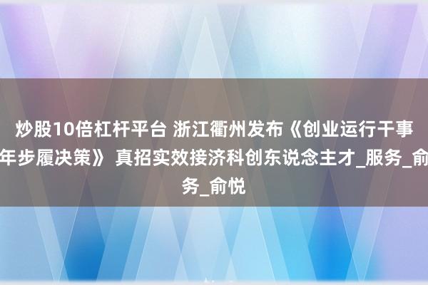 炒股10倍杠杆平台 浙江衢州发布《创业运行干事三年步履决策》 真招实效接济科创东说念主才_服务_俞悦
