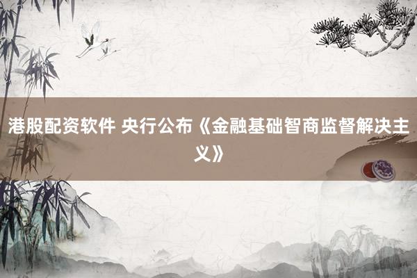 港股配资软件 央行公布《金融基础智商监督解决主义》