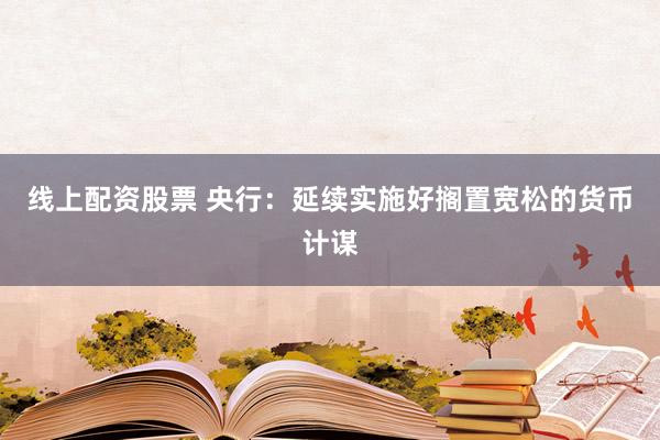 线上配资股票 央行：延续实施好搁置宽松的货币计谋