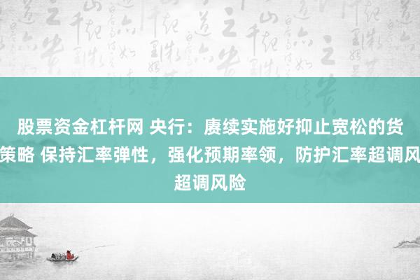 股票资金杠杆网 央行：赓续实施好抑止宽松的货币策略 保持汇率弹性，强化预期率领，防护汇率超调风险
