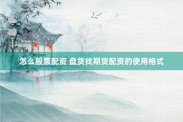怎么股票配资 盘货找期货配资的使用格式