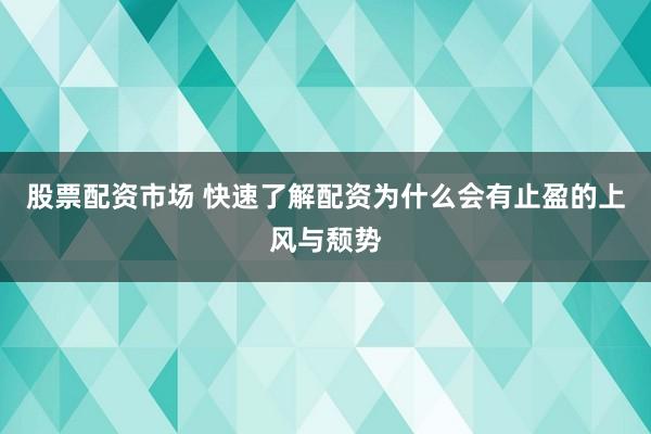 股票配资市场 快速了解配资为什么会有止盈的上风与颓势