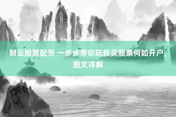 财云股票配资 一步步带你玩转买股票何如开户，图文详解