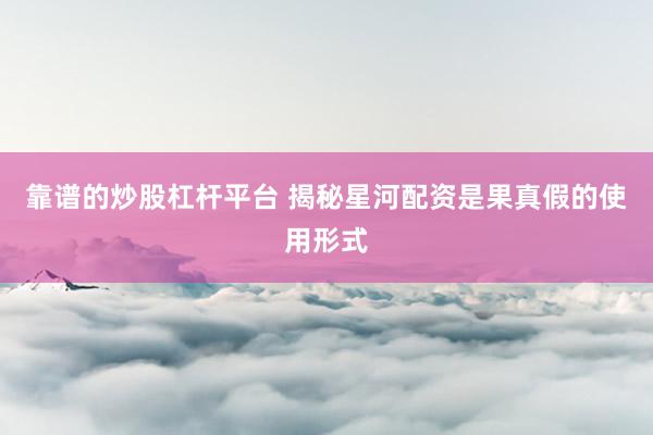 靠谱的炒股杠杆平台 揭秘星河配资是果真假的使用形式