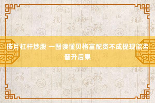 按月杠杆炒股 一图读懂贝格富配资不成提现能否晋升后果