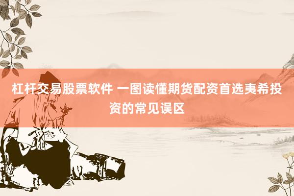 杠杆交易股票软件 一图读懂期货配资首选夷希投资的常见误区