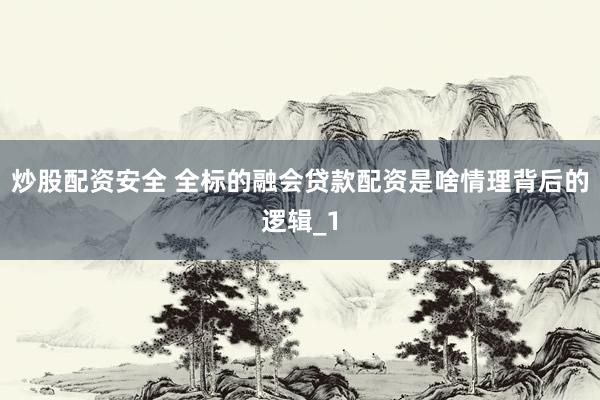 炒股配资安全 全标的融会贷款配资是啥情理背后的逻辑_1