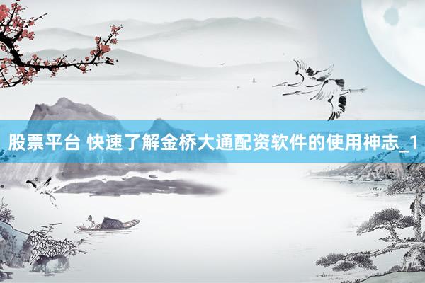 股票平台 快速了解金桥大通配资软件的使用神志_1