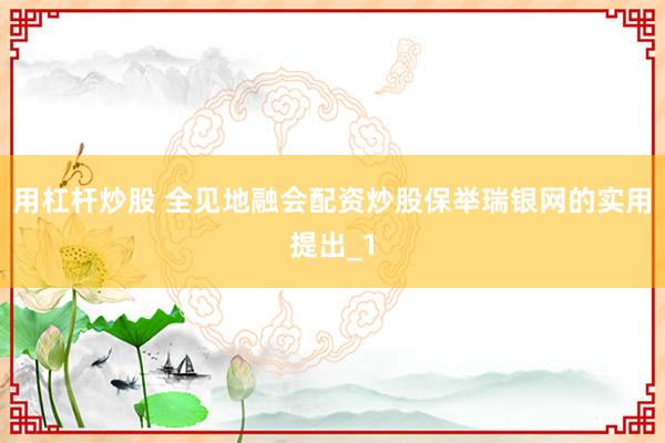 用杠杆炒股 全见地融会配资炒股保举瑞银网的实用提出_1