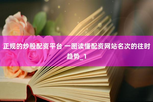 正规的炒股配资平台 一图读懂配资网站名次的往时趋势_1