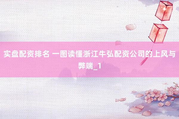 实盘配资排名 一图读懂浙江牛弘配资公司的上风与弊端_1