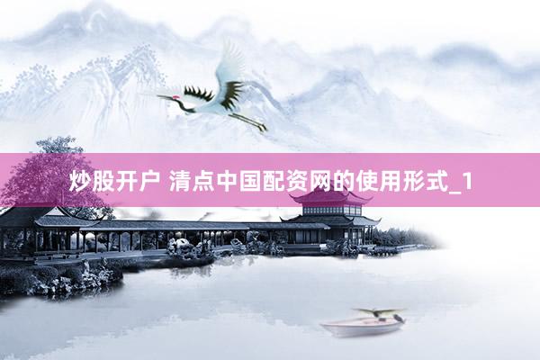 炒股开户 清点中国配资网的使用形式_1